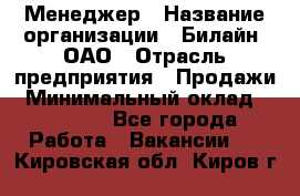 Менеджер › Название организации ­ Билайн, ОАО › Отрасль предприятия ­ Продажи › Минимальный оклад ­ 25 500 - Все города Работа » Вакансии   . Кировская обл.,Киров г.